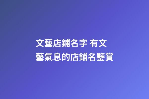 文藝店鋪名字 有文藝氣息的店鋪名鑒賞-第1張-店鋪起名-玄機派